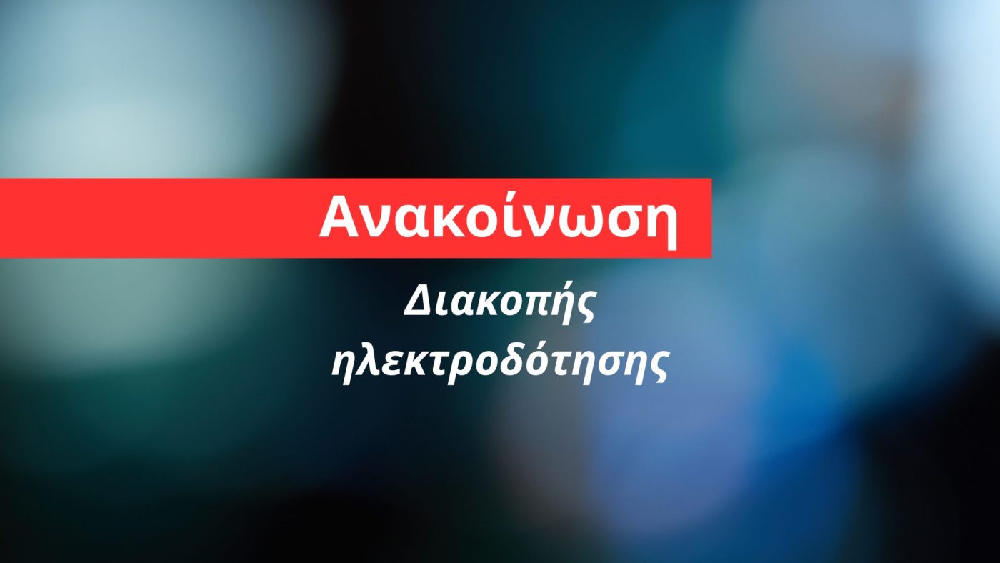 Προγραμματισμένες διακοπές ρεύματος σε περιοχές του Παλαιού Παντελεήμονα & των Νέων Πόρων